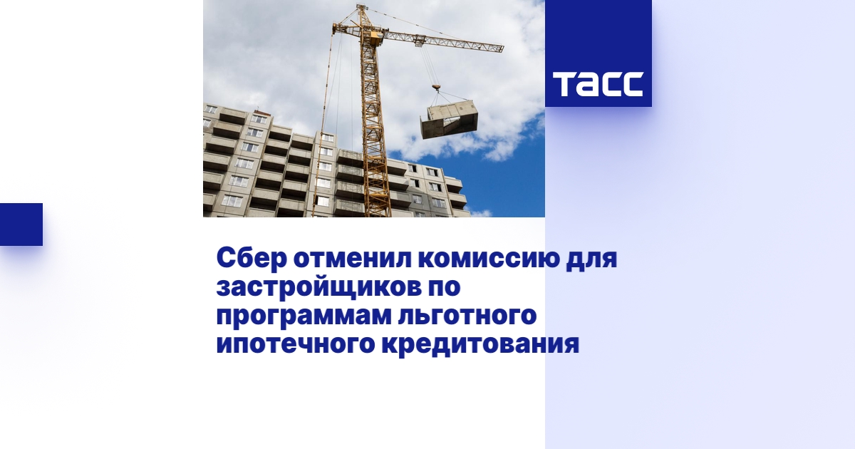 Сбер отменил комиссию для застройщиков по программам льготного ипотечного кредитования Сбер отменил комиссию для застройщиков по программам льготного ипотечного кредитования