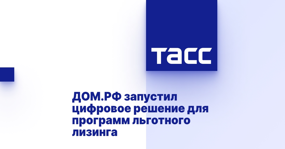 ДОМ.РФ запустил цифровое решение для программ льготного лизинга ДОМ.РФ запустил цифровое решение для программ льготного лизинга