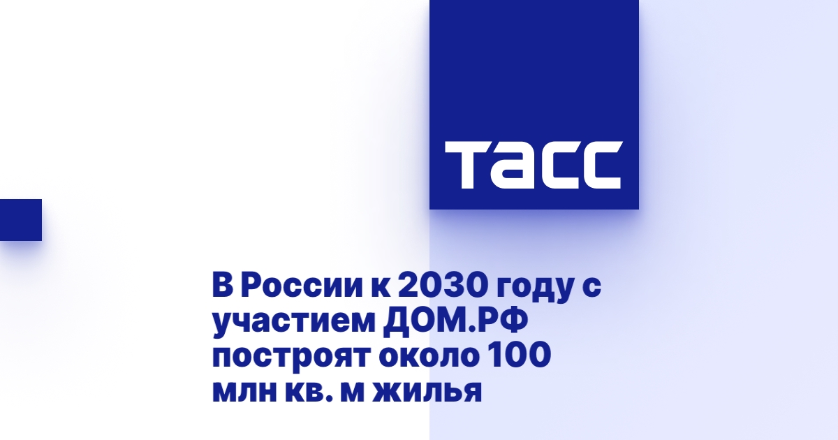 В России к 2030 году с участием ДОМ.РФ построят около 100 млн кв. м жилья В России к 2030 году с участием ДОМ.РФ построят около 100 млн кв. м жилья