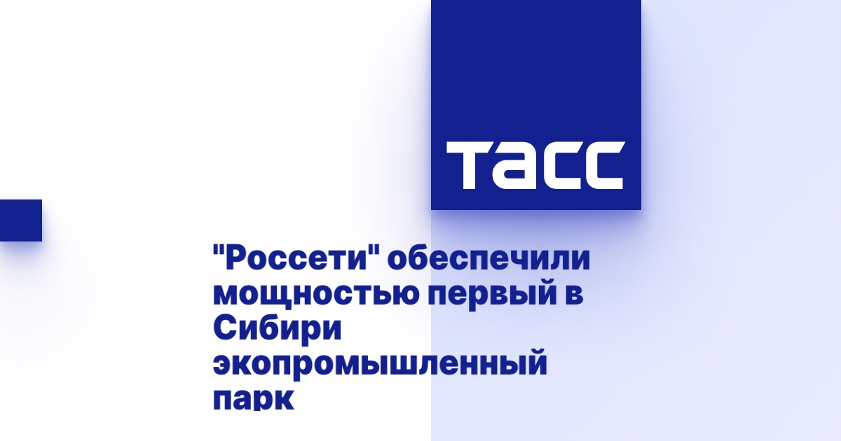 «Россети» обеспечили мощностью первый в Сибири экопромышленный парк